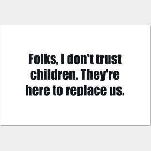 Folks, I don't trust children. They're here to replace us Posters and Art